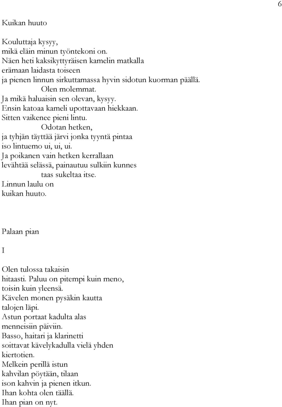 Odotan hetken, ja tyhjän täyttää järvi jonka tyyntä pintaa iso lintuemo ui, ui, ui. Ja poikanen vain hetken kerrallaan levähtää selässä, painautuu sulkiin kunnes taas sukeltaa itse.