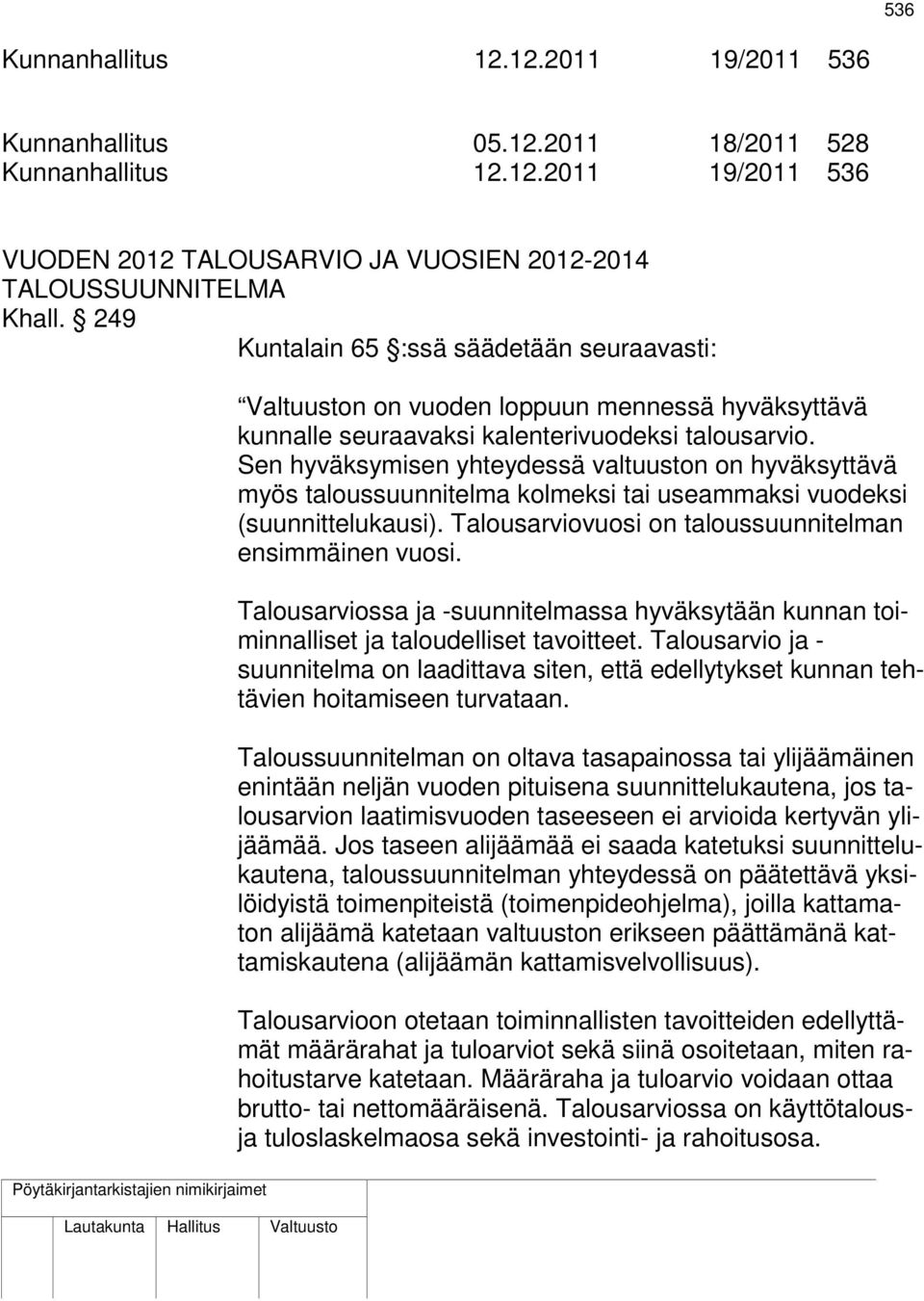 Sen hyväksymisen yhteydessä valtuuston on hyväksyttävä myös taloussuunnitelma kolmeksi tai useammaksi vuodeksi (suunnittelukausi). Talousarviovuosi on taloussuunnitelman ensimmäinen vuosi.