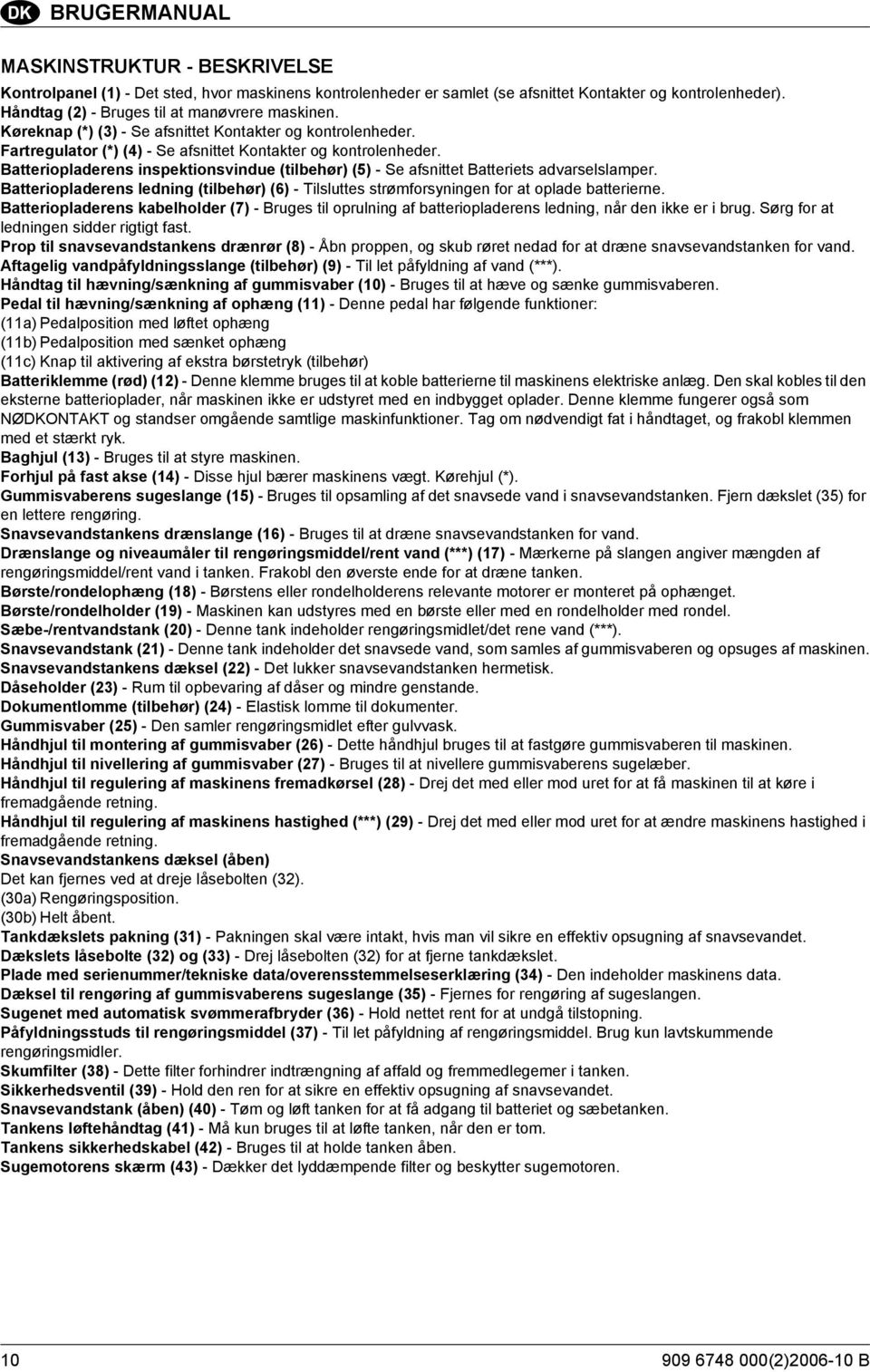 Batteriopladerens inspektionsvindue (tilbehør) (5) - Se afsnittet Batteriets advarselslamper. Batteriopladerens ledning (tilbehør) (6) - Tilsluttes strømforsyningen for at oplade batterierne.