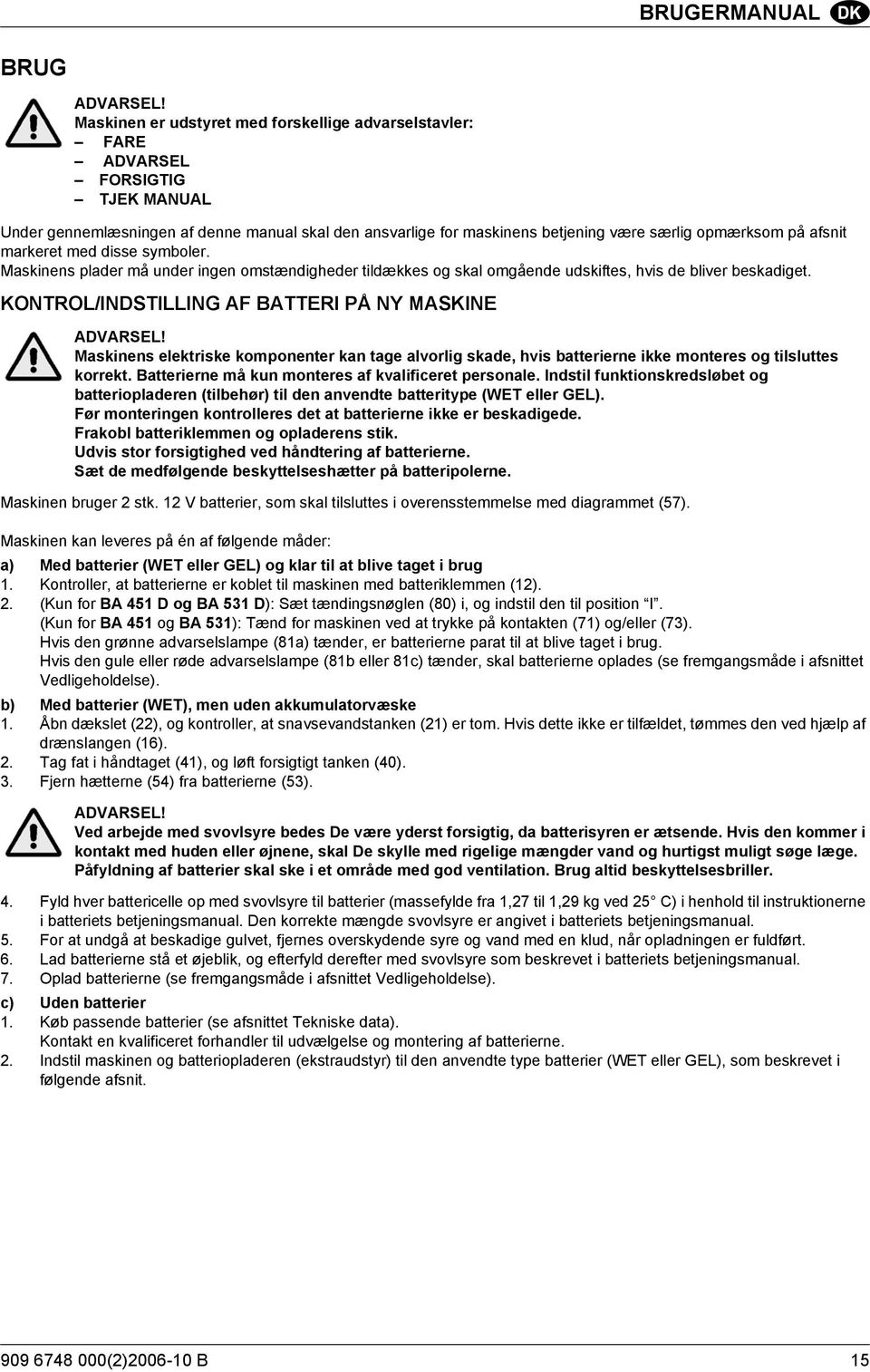 afsnit markeret med disse symboler. Maskinens plader må under ingen omstændigheder tildækkes og skal omgående udskiftes, hvis de bliver beskadiget.