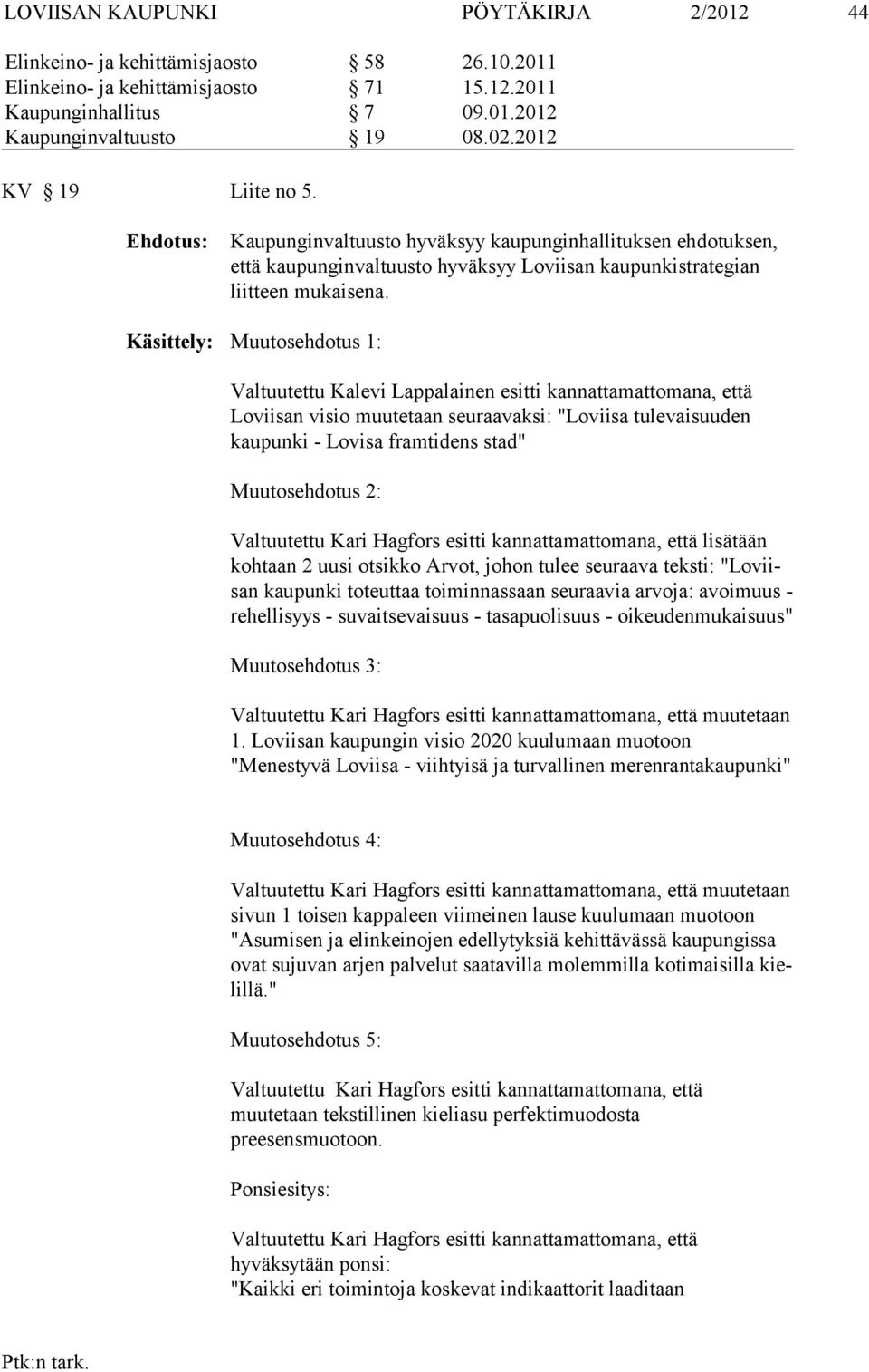 Käsittely: Muutosehdotus 1: Valtuutettu Kalevi Lappalainen esitti kannattamattomana, että Loviisan vi sio muutetaan seuraavaksi: "Loviisa tulevaisuuden kaupunki - Lovisa fram tidens stad"