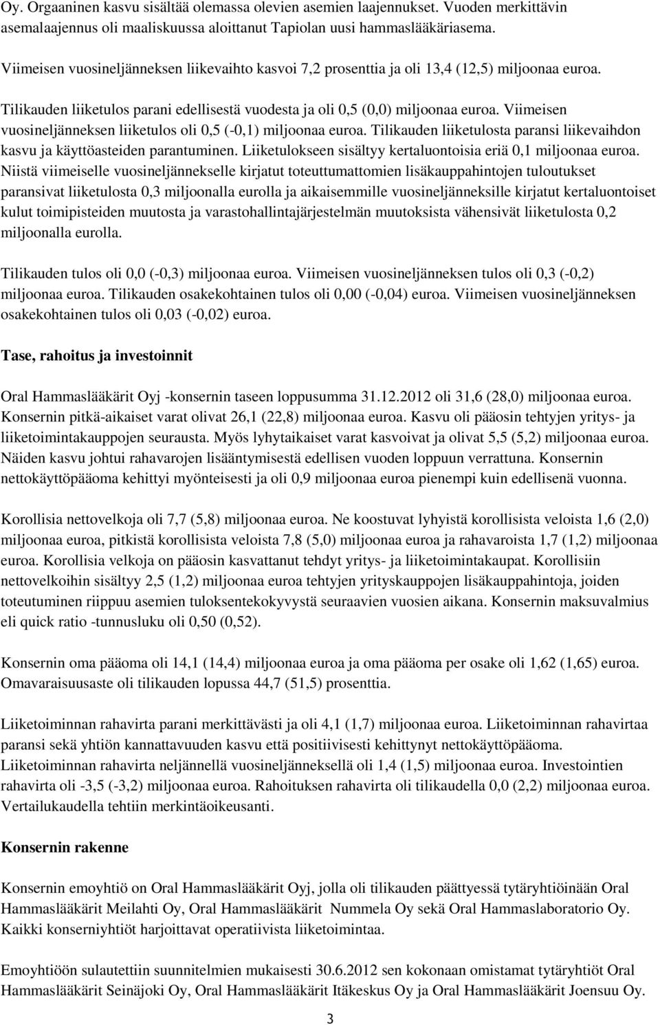 Viimeisen vuosineljänneksen liiketulos oli 0,5 (-0,1) miljoonaa euroa. Tilikauden liiketulosta paransi liikevaihdon kasvu ja käyttöasteiden parantuminen.