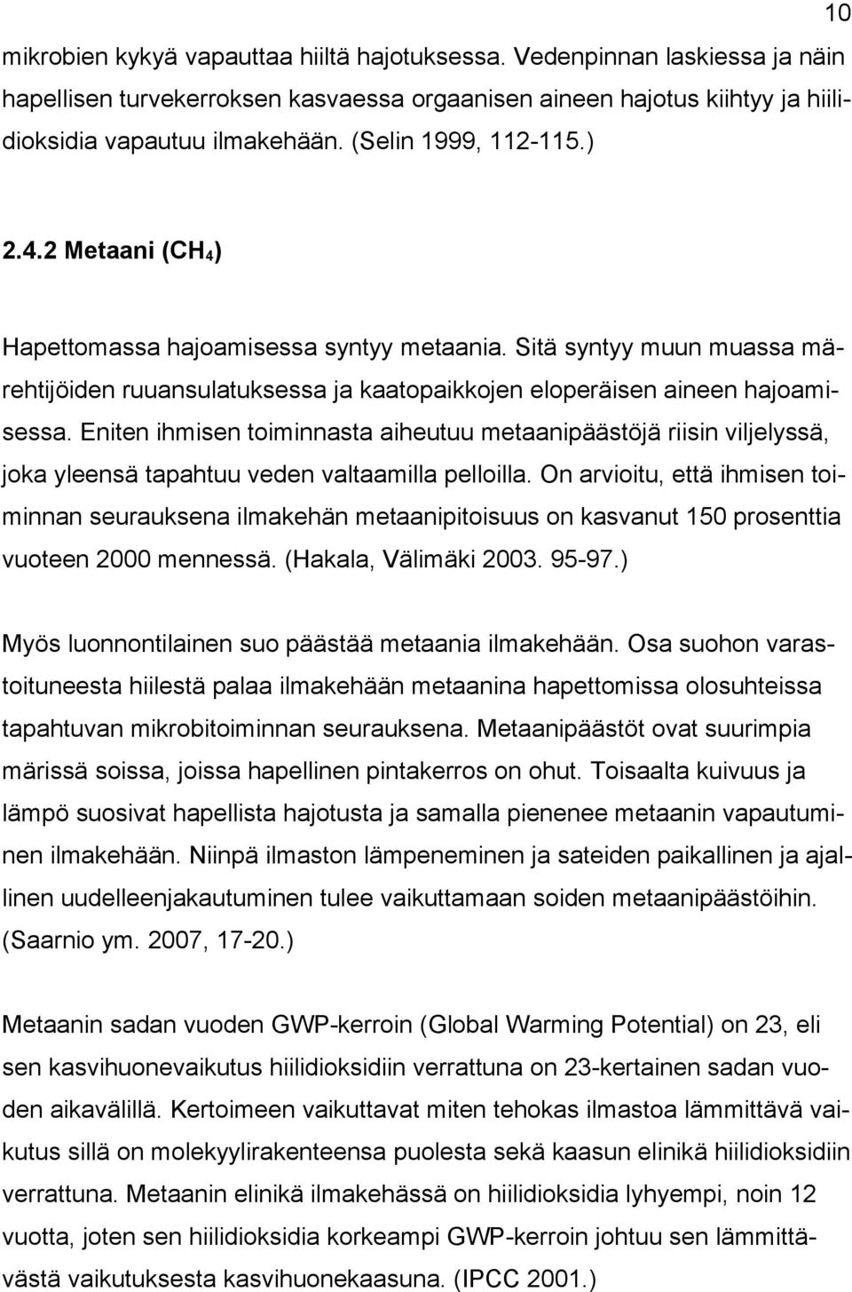 Eniten ihmisen toiminnasta aiheutuu metaanipäästöjä riisin viljelyssä, joka yleensä tapahtuu veden valtaamilla pelloilla.