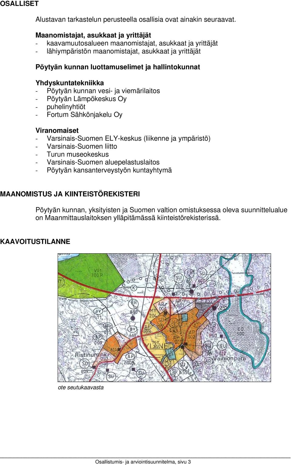 Yhdyskuntatekniikka - Pöytyän kunnan vesi- ja viemärilaitos - Pöytyän Lämpökeskus Oy - puhelinyhtiöt - Fortum Sähkönjakelu Oy Viranomaiset - Varsinais-Suomen ELY-keskus (liikenne ja ympäristö) -