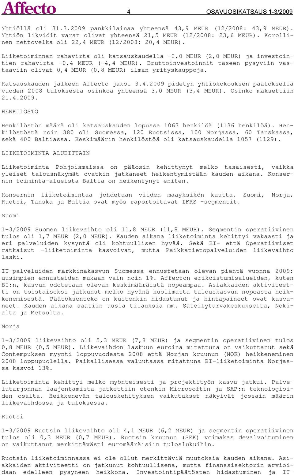 Bruttoinvestoinnit taseen pysyviin vastaaviin olivat 0,4 MEUR (0,8 MEUR) ilman yrityskauppoja. Katsauskauden jälkeen Affecto jakoi 3.4.2009 pidetyn yhtiökokouksen päätöksellä vuoden 2008 tuloksesta osinkoa yhteensä 3,0 MEUR (3,4 MEUR).