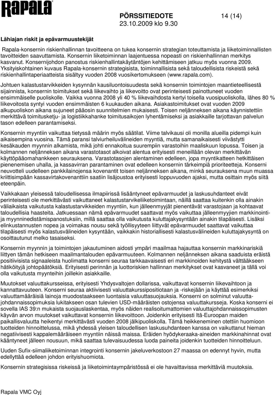 Yksityiskohtainen kuvaus Rapala-konsernin strategisista, toiminnallisista sekä taloudellisista riskeistä sekä riskienhallintaperiaatteista sisältyy vuoden 2008 vuosikertomukseen (www.rapala.com).