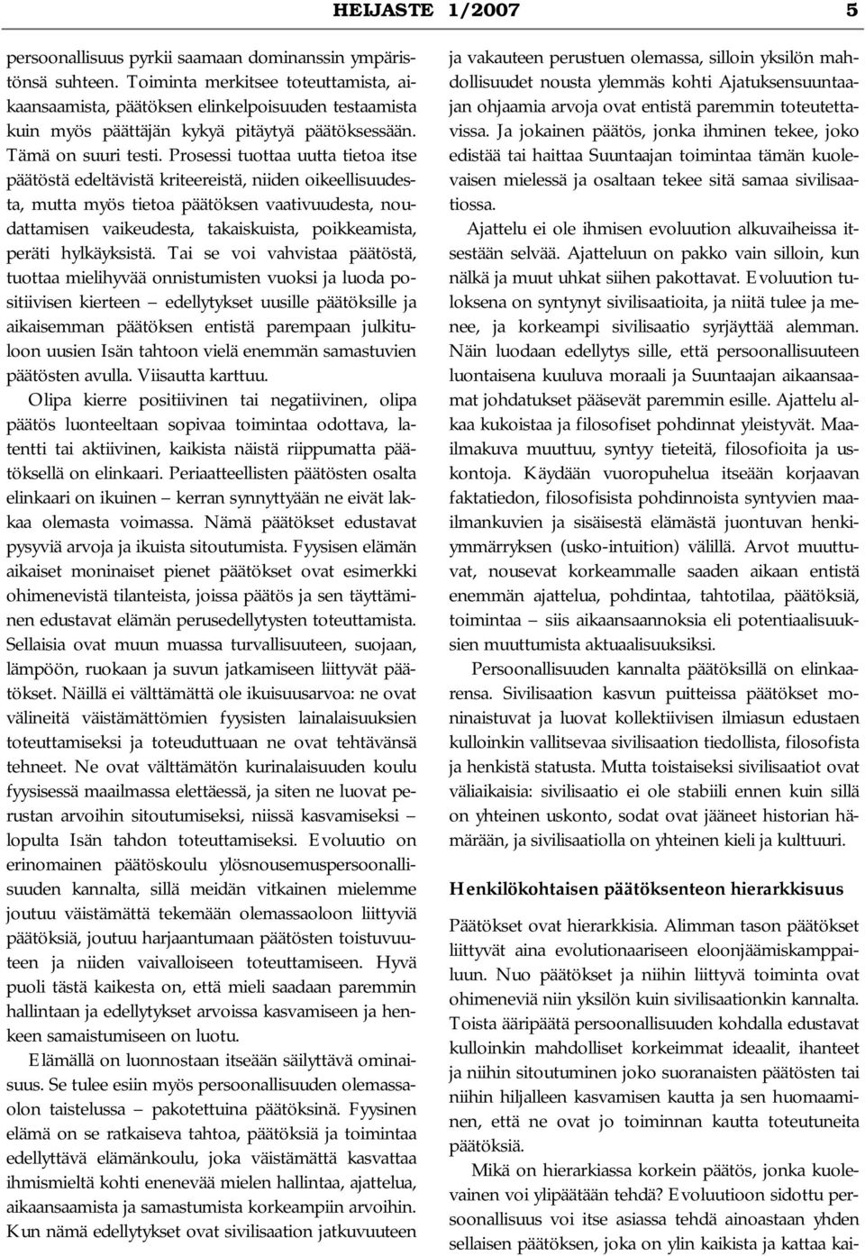 Prosessi tuottaa uutta tietoa itse päätöstä edeltävistä kriteereistä, niiden oikeellisuudesta, mutta myös tietoa päätöksen vaativuudesta, noudattamisen vaikeudesta, takaiskuista, poikkeamista, peräti