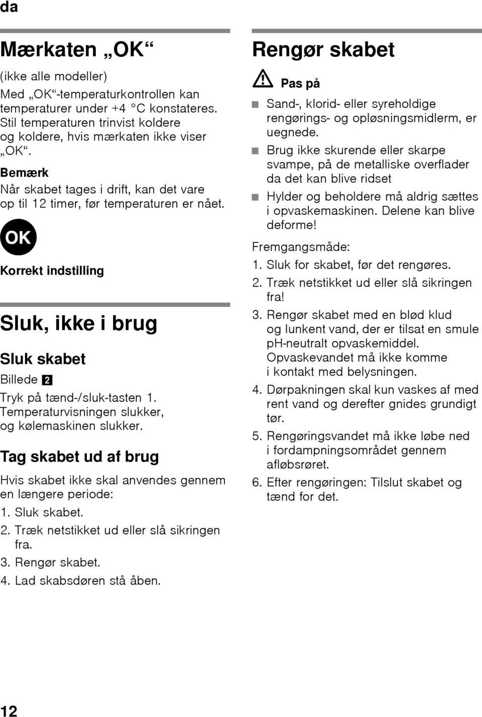 Temperaturvisningen slukker, og kølemaskinen slukker. Tag skabet ud af brug Hvis skabet ikke skal anvendes gennem en længere periode: 1. Sluk skabet. 2. Træk netstikket ud eller slå sikringen fra. 3.