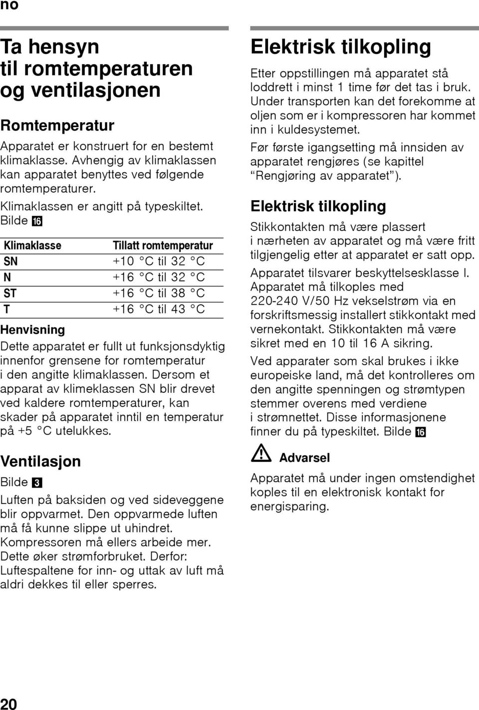 Bilde 0 Klimaklasse Tillatt romtemperatur SN +10 C til 32 C N +16 C til 32 C ST +16 C til 38 C T +16 C til 43 C Henvisning Dette apparatet er fullt ut funksjonsdyktig innenfor grensene for