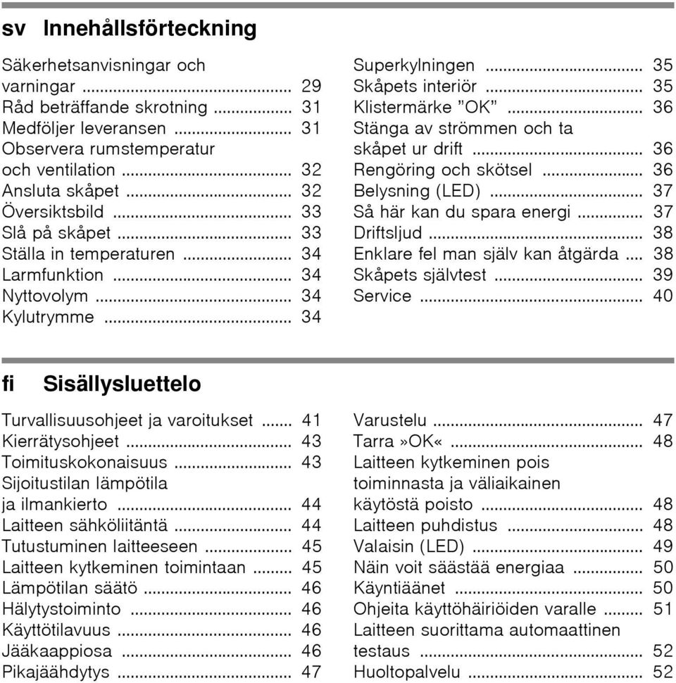 .. 36 Stänga av strömmen och ta skåpet ur drift... 36 Rengöring och skötsel... 36 Belysning (LED)... 37 Så här kan du spara energi... 37 Driftsljud... 38 Enklare fel man själv kan åtgärda.