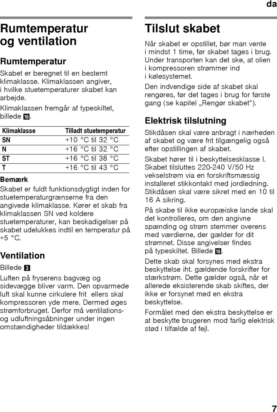 Klimaklasse Tilladt stuetemperatur SN +10 C til 32 C N +16 C til 32 C ST +16 C til 38 C T +16 C til 43 C Bemærk Skabet er fuldt funktionsdygtigt inden for stuetemperaturgrænserne fra den angivede