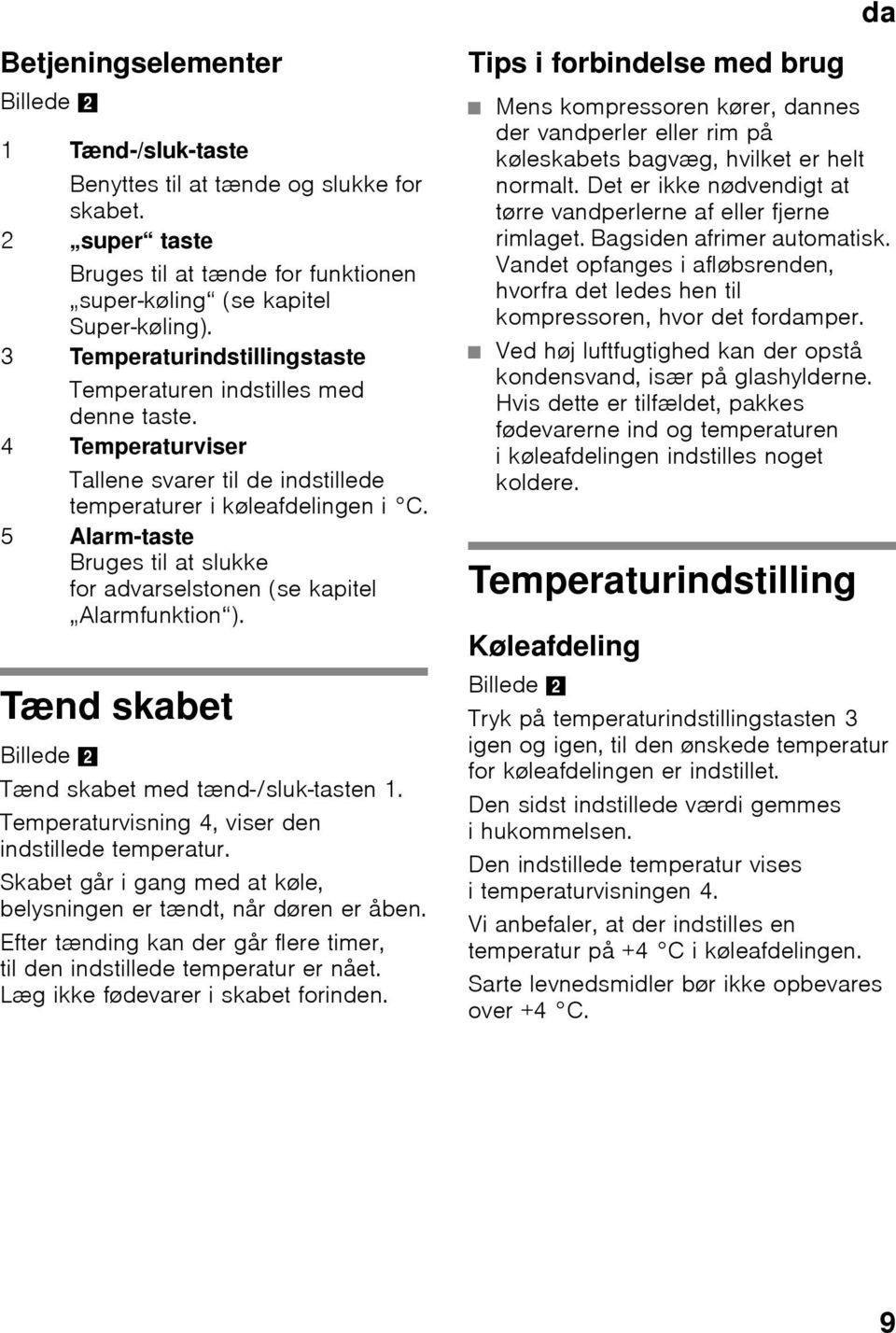 5 Alarm-taste Bruges til at slukke for advarselstonen (se kapitel Alarmfunktion ). Tænd skabet Billede 2 Tænd skabet med tænd-/sluk-tasten 1. Temperaturvisning 4, viser den indstillede temperatur.