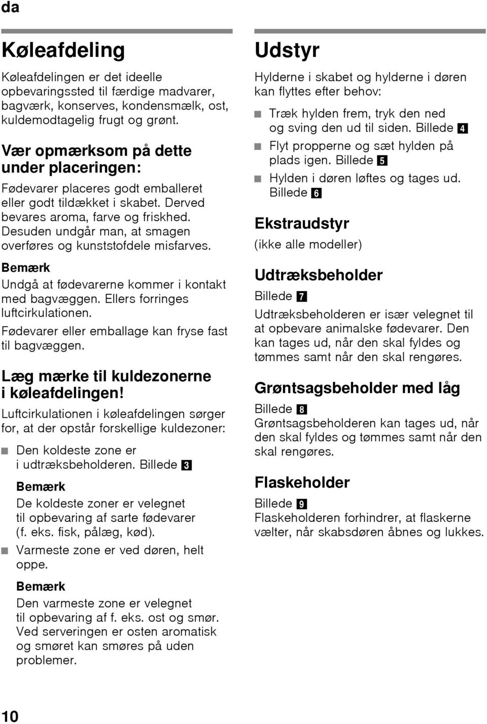 Desuden undgår man, at smagen overføres og kunststofdele misfarves. Bemærk Undgå at fødevarerne kommer i kontakt med bagvæggen. Ellers forringes luftcirkulationen.