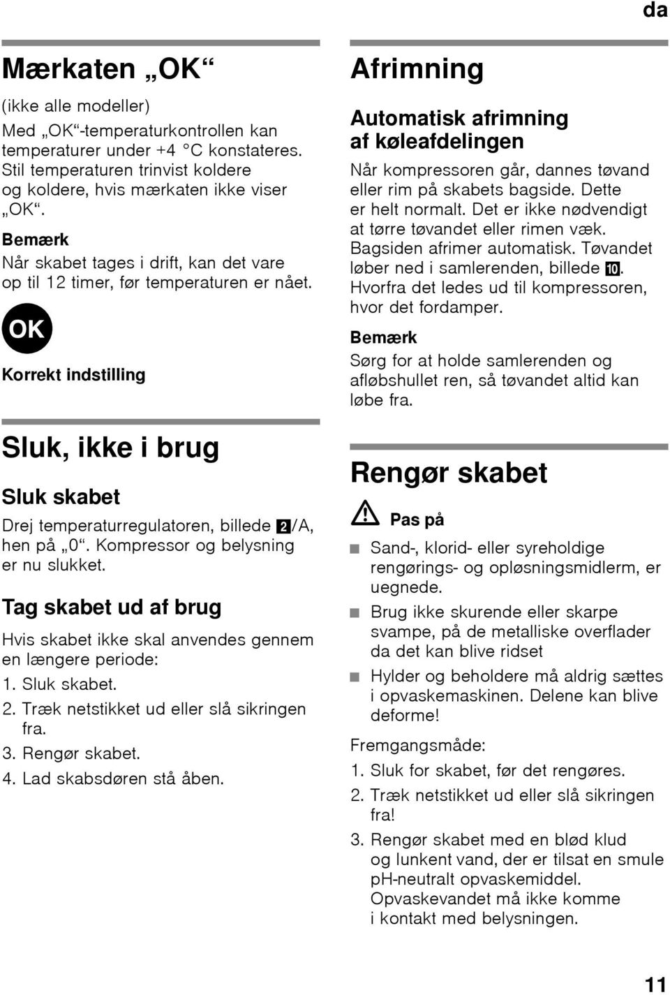 Kompressor og belysning er nu slukket. Tag skabet ud af brug Hvis skabet ikke skal anvendes gennem en længere periode: 1. Sluk skabet. 2. Træk netstikket ud eller slå sikringen fra. 3. Rengør skabet.