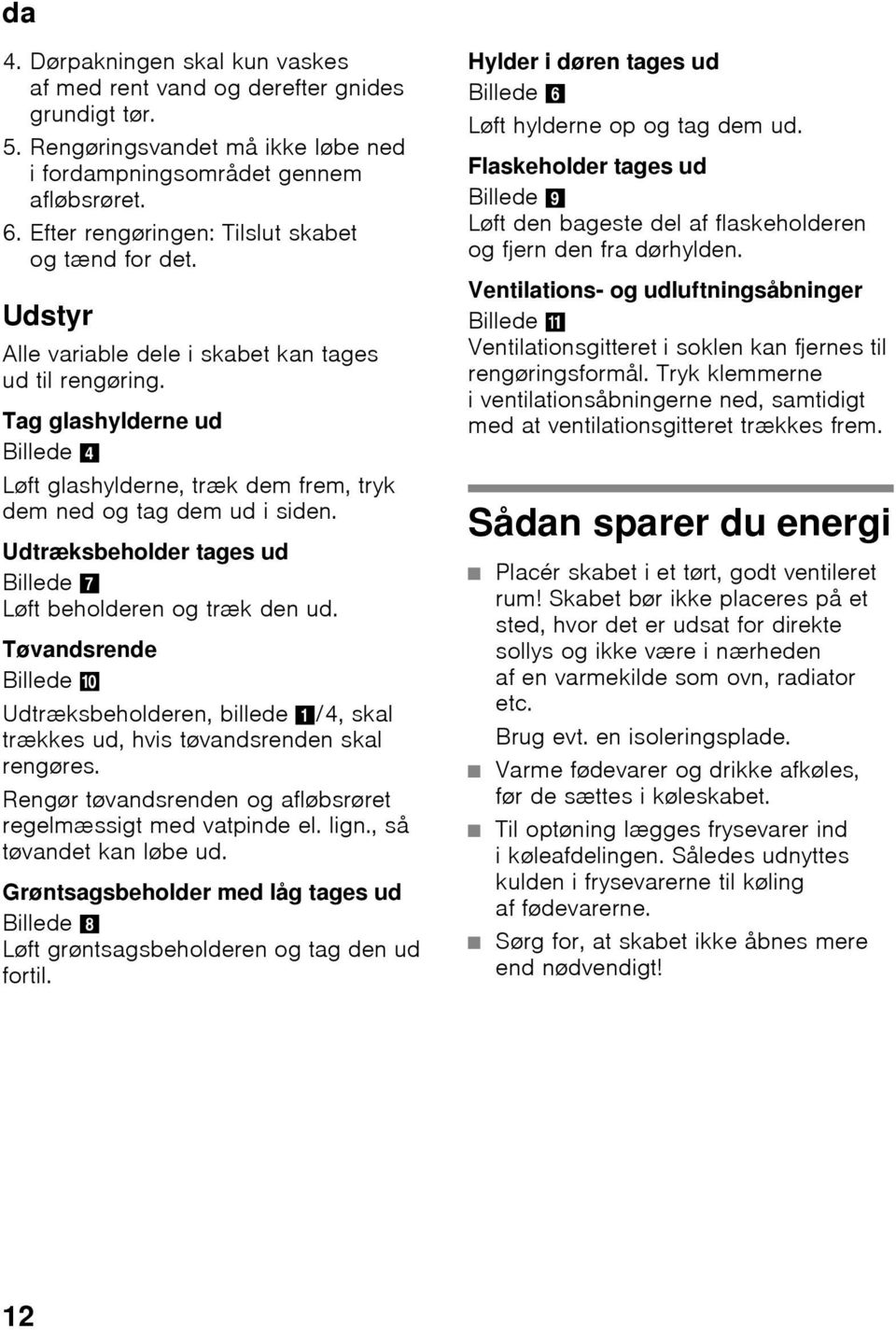 Tag glashylderne ud Billede 4 Løft glashylderne, træk dem frem, tryk dem ned og tag dem ud i siden. Udtræksbeholder tages ud Billede 7 Løft beholderen og træk den ud.