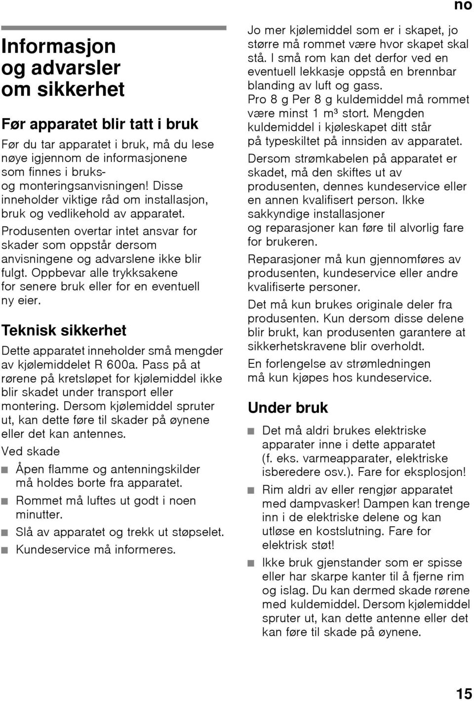 Produsenten overtar intet ansvar for skader som oppstår dersom anvisningene og advarslene ikke blir fulgt. Oppbevar alle trykksakene for senere bruk eller for en eventuell ny eier.