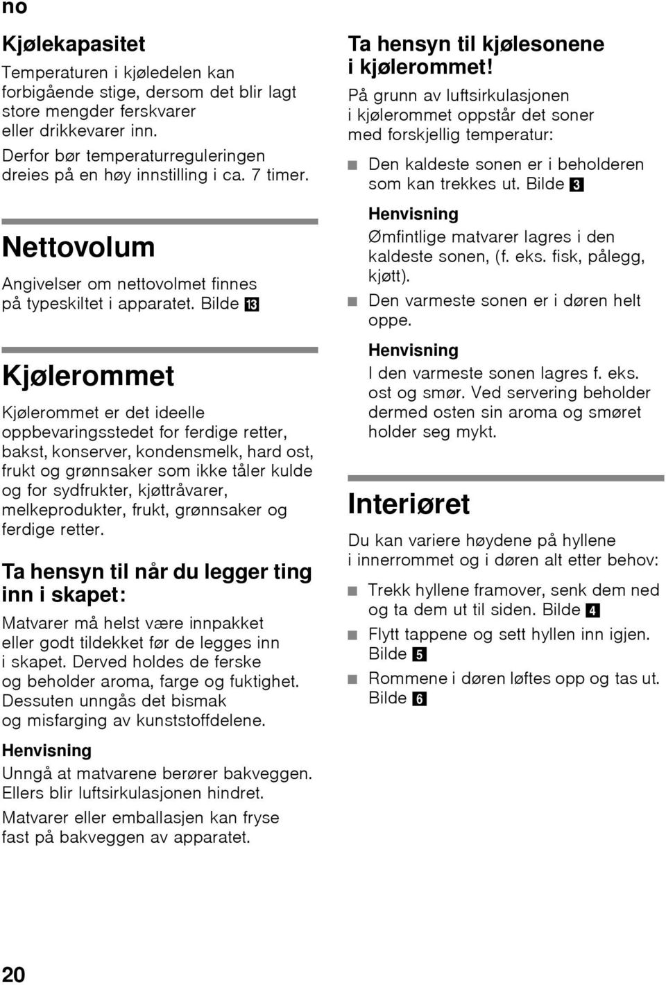 På grunn av luftsirkulasjonen i kjølerommet oppstår det soner med forskjellig temperatur: Den kaldeste sonen er i beholderen som kan trekkes ut.