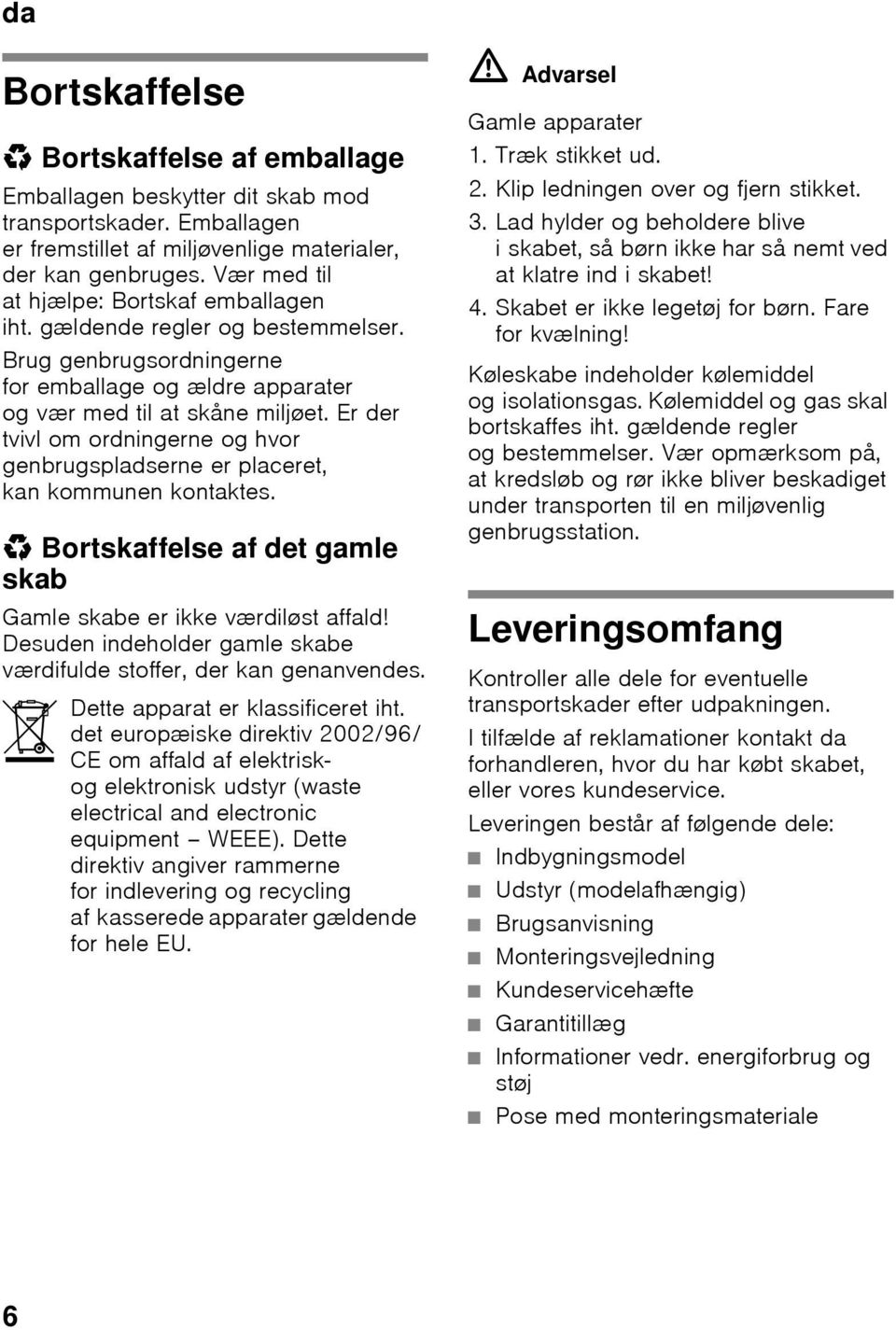 Er der tvivl om ordningerne og hvor genbrugspladserne er placeret, kan kommunen kontaktes. * Bortskaffelse af det gamle skab Gamle skabe er ikke værdiløst affald!