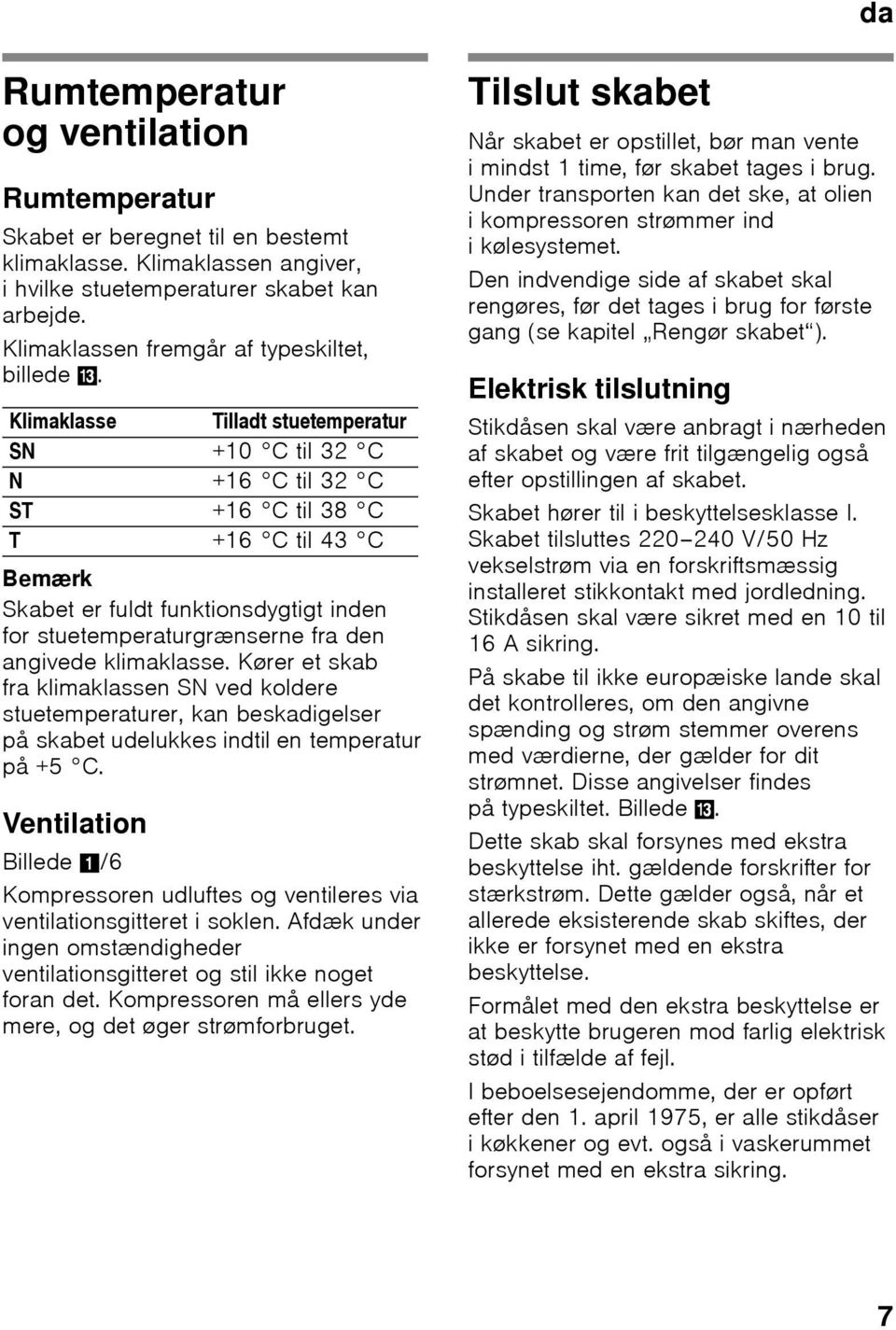 Klimaklasse Tilladt stuetemperatur SN +10 C til 32 C N +16 C til 32 C ST +16 C til 38 C T +16 C til 43 C Bemærk Skabet er fuldt funktionsdygtigt inden for stuetemperaturgrænserne fra den angivede