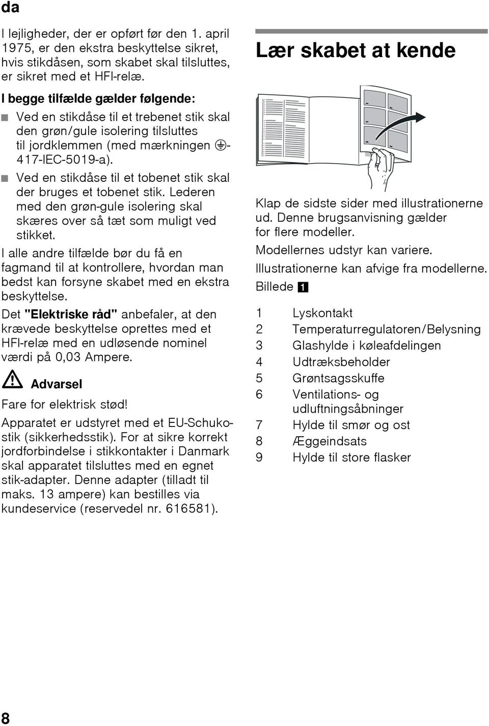 Ved en stikdåse til et tobenet stik skal der bruges et tobenet stik. Lederen med den grøn-gule isolering skal skæres over så tæt som muligt ved stikket.