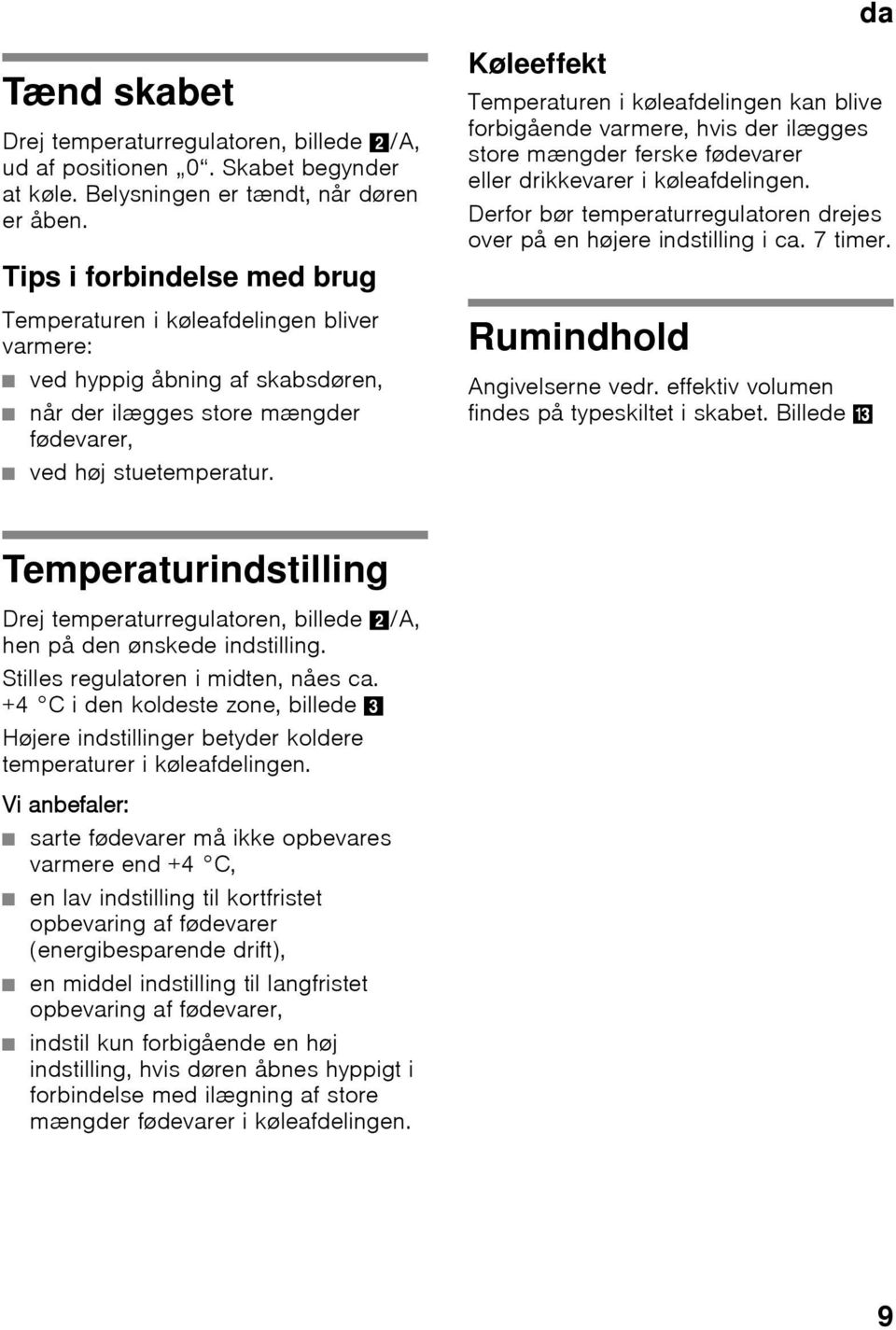 Køleeffekt Temperaturen i køleafdelingen kan blive forbigående varmere, hvis der ilægges store mængder ferske fødevarer eller drikkevarer i køleafdelingen.