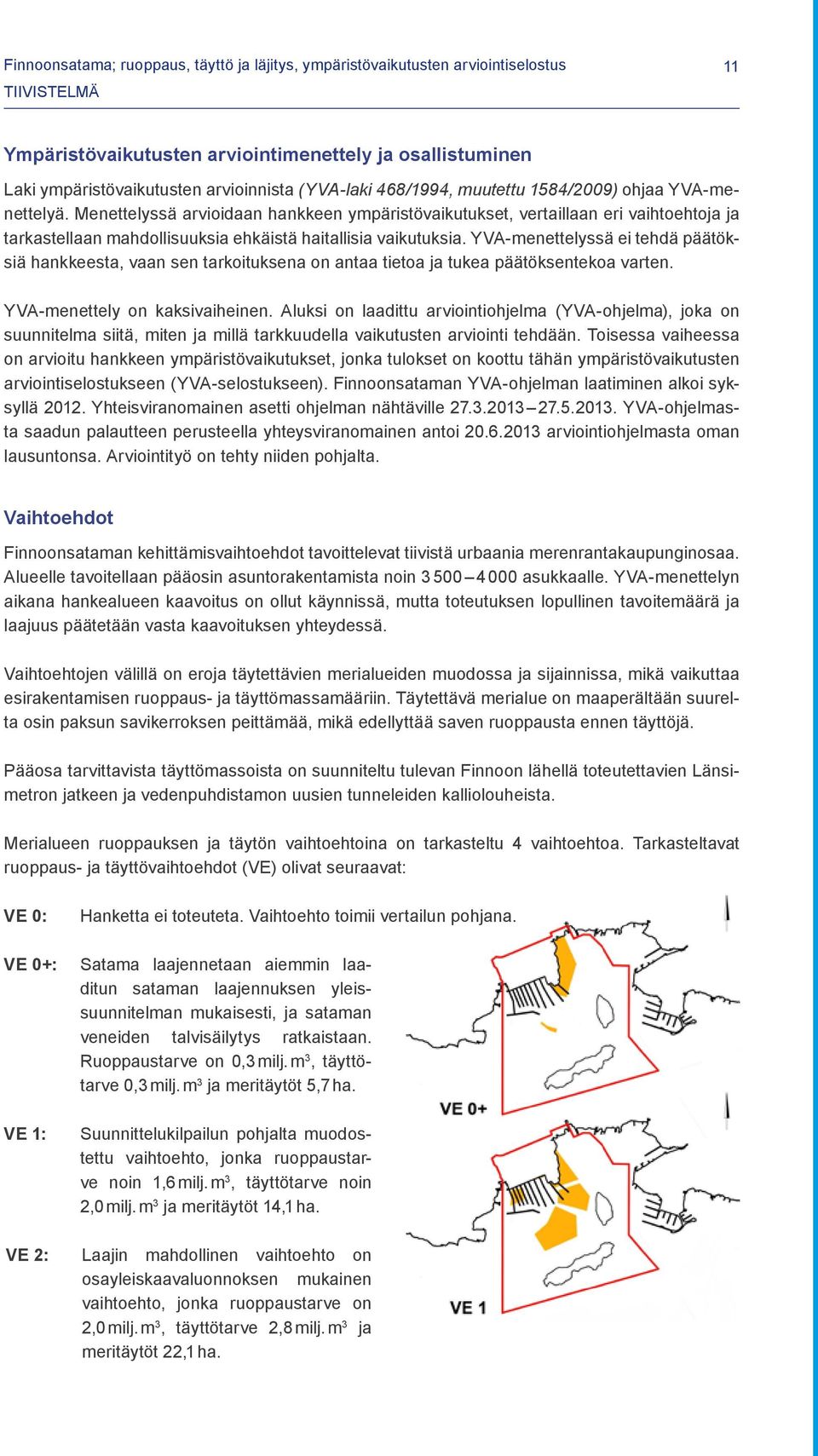 YVA-menettelyssä ei tehdä päätöksiä hankkeesta, vaan sen tarkoituksena on antaa tietoa ja tukea päätöksentekoa varten. YVA-menettely on kaksivaiheinen.