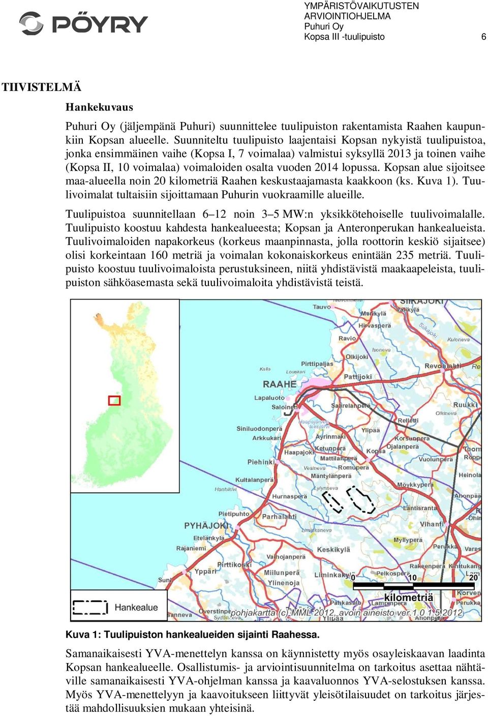 vuoden 2014 lopussa. Kopsan alue sijoitsee maa-alueella noin 20 kilometriä Raahen keskustaajamasta kaakkoon (ks. Kuva 1). Tuulivoimalat tultaisiin sijoittamaan Puhurin vuokraamille alueille.