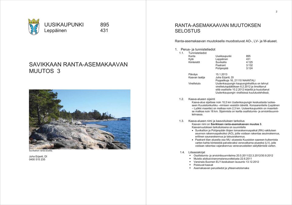 2.2012 ja ilmoittanut siitä osallisille 10.2.2012 kirjeillä ja kuuluttanut Uudenkaupungin virallisissa kuulutuslehdissä. 1.2. Kaava-alueen sijainti Kaava-alue sijaitsee noin 10,5 km Uudenkaupungin keskustasta luoteeseen Kuusistonkurkku nimisen vesistön äärellä.