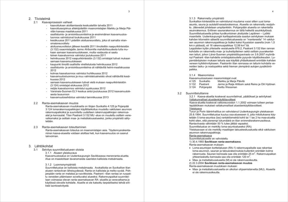 osallistumis- ja arviointisuunnitelma ja ensimmäinen kaavamuutosluonnos valmistuivat toukokuussa 2011 - kesäkuussa 2011 pidettiin aloitusneuvottelu, joka oli samalla viranomaisneuvottelu -