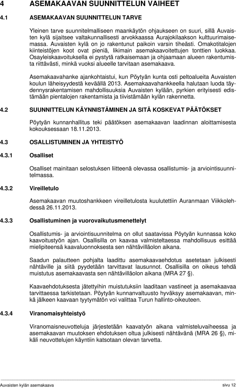 Auvaisten kylä on jo rakentunut paikoin varsin tiheästi. Omakotitalojen kiinteistöjen koot ovat pieniä, likimain asemakaavoitettujen tonttien luokkaa.