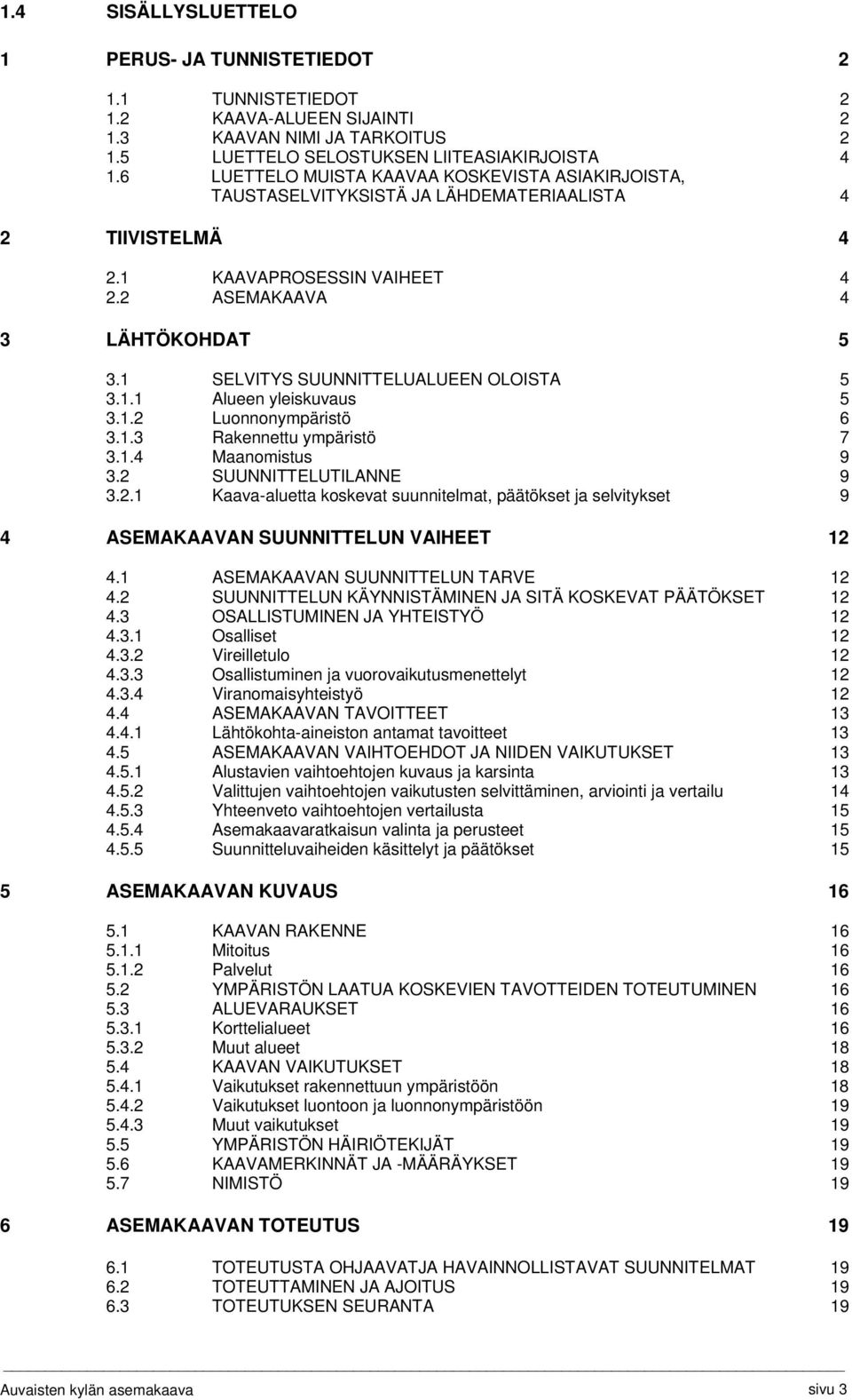 1 SELVITYS SUUNNITTELUALUEEN OLOISTA 5 3.1.1 Alueen yleiskuvaus 5 3.1.2 Luonnonympäristö 6 3.1.3 Rakennettu ympäristö 7 3.1.4 Maanomistus 9 3.2 SUUNNITTELUTILANNE 9 3.2.1 Kaava-aluetta koskevat suunnitelmat, päätökset ja selvitykset 9 4 ASEMAKAAVAN SUUNNITTELUN VAIHEET 12 4.