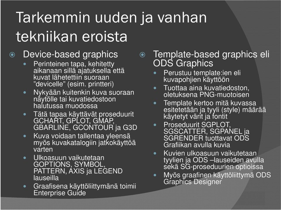 myös kuvakatalogiin jatkokäyttöä varten Ulkoasuun vaikutetaan GOPTIONS, SYMBOL, PATTERN, AXIS ja LEGEND lauseilla Graafisena käyttöliittymänä toimii Enterprise Guide Template-based graphics eli ODS