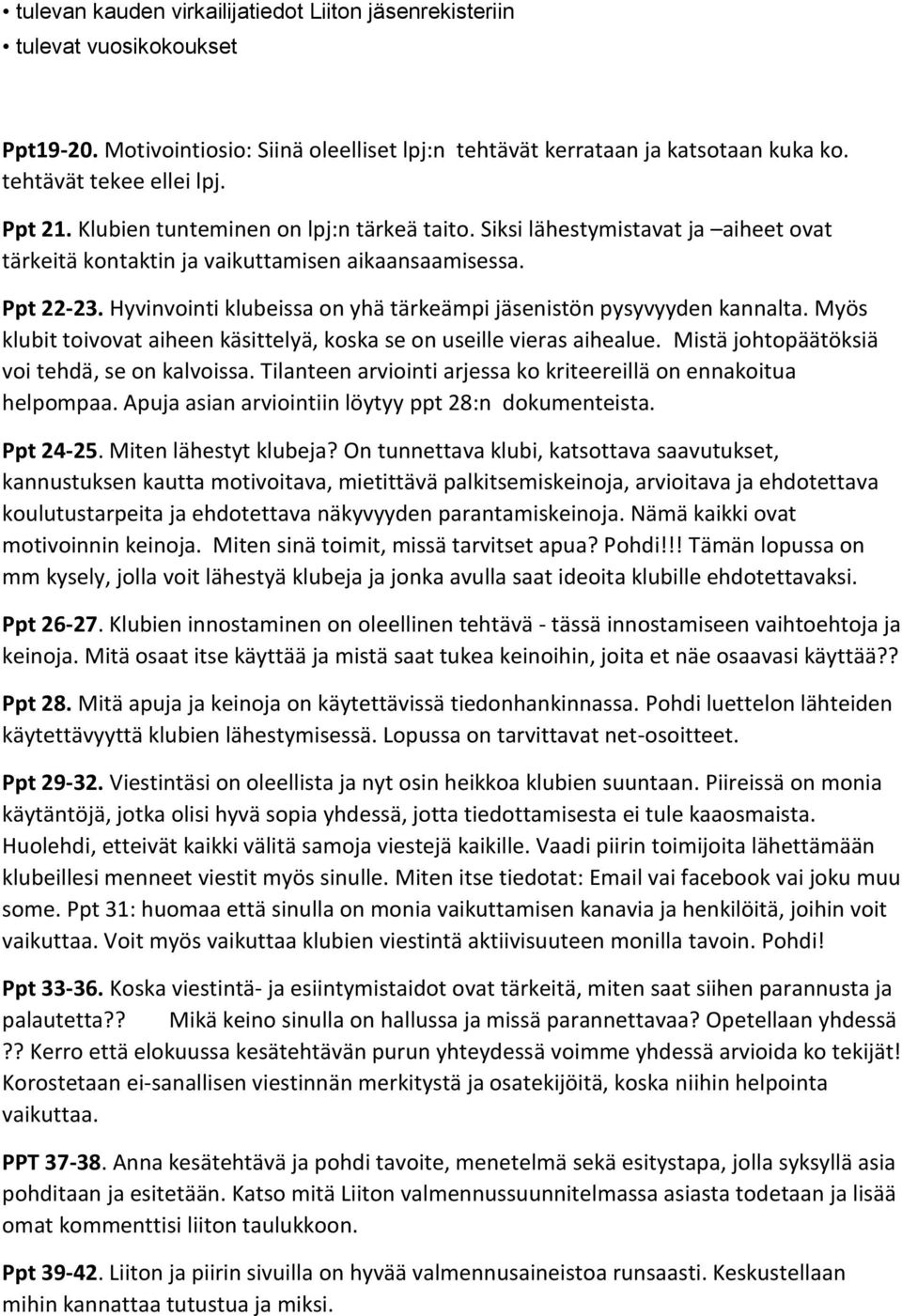 Hyvinvointi klubeissa on yhä tärkeämpi jäsenistön pysyvyyden kannalta. Myös klubit toivovat aiheen käsittelyä, koska se on useille vieras aihealue. Mistä johtopäätöksiä voi tehdä, se on kalvoissa.