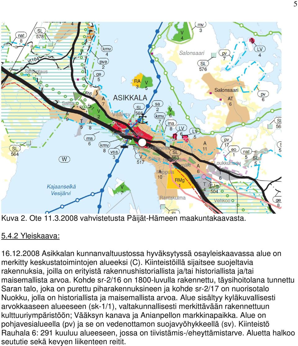 Kiinteistöillä sijaitsee suojeltavia rakennuksia, joilla on erityistä rakennushistoriallista ja/tai historiallista ja/tai maisemallista arvoa.