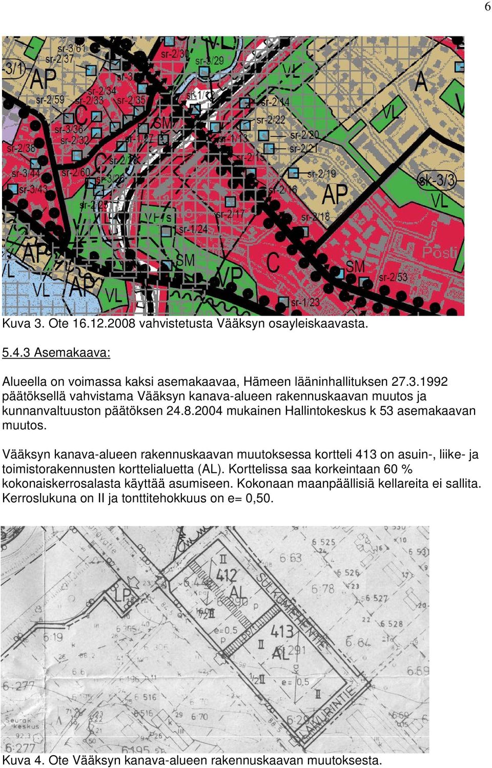 Vääksyn kanava-alueen rakennuskaavan muutoksessa kortteli 413 on asuin-, liike- ja toimistorakennusten korttelialuetta (AL).