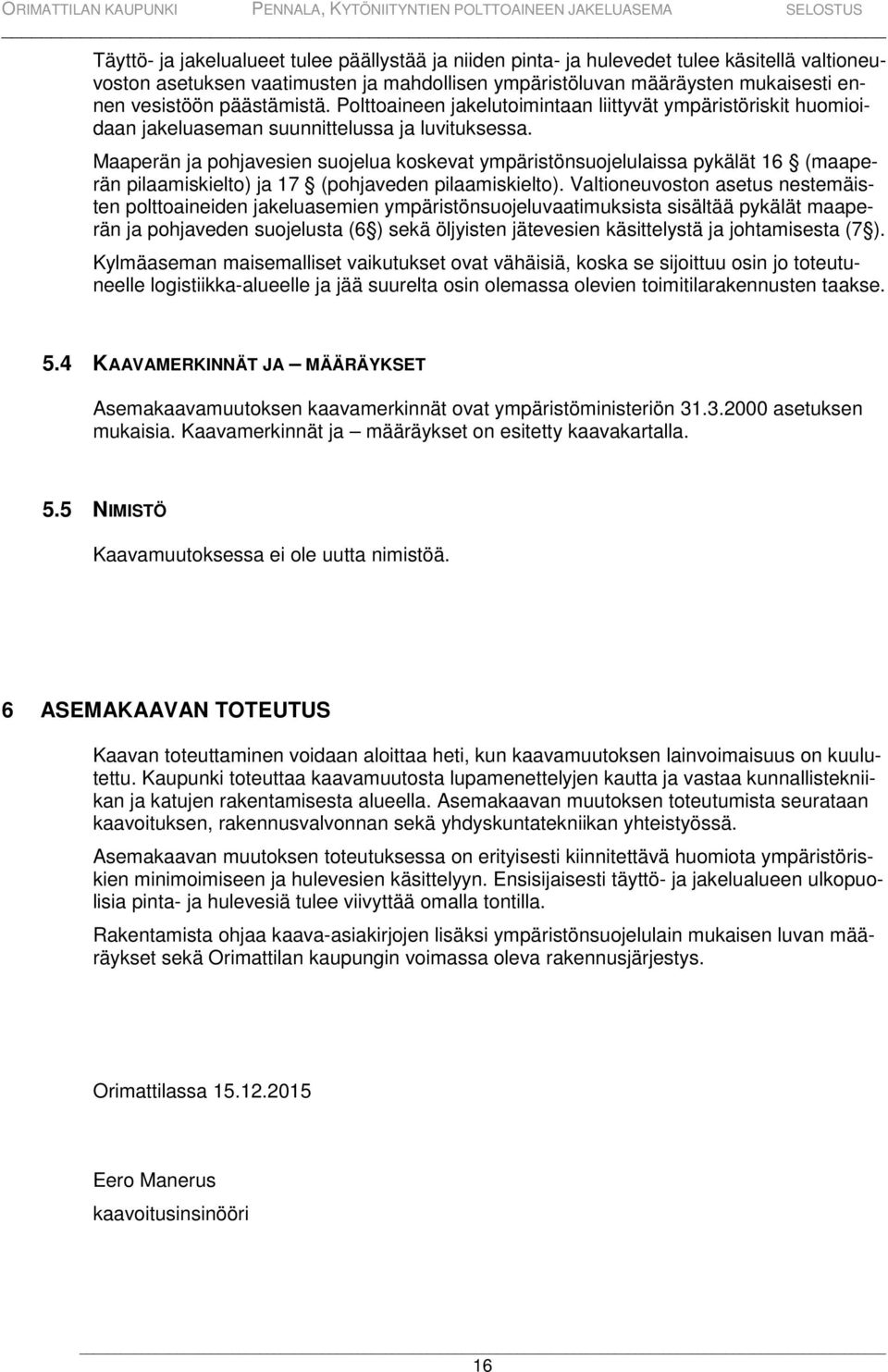 Maaperän ja pohjavesien suojelua koskevat ympäristönsuojelulaissa pykälät 16 (maaperän pilaamiskielto) ja 17 (pohjaveden pilaamiskielto).