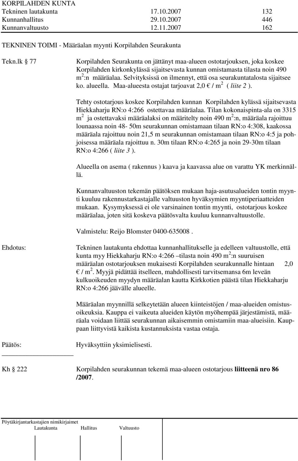 Selvityksissä on ilmennyt, että osa seurakuntatalosta sijaitsee ko. alueella. Maa-alueesta ostajat tarjoavat 2,0 / m 2 ( liite 2 ).