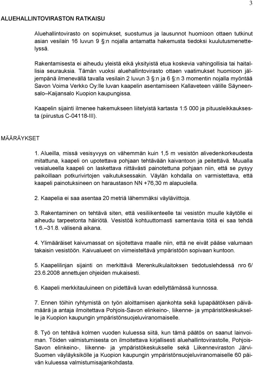 Tämän vuoksi aluehallintovirasto ottaen vaatimukset huomioon jäljempänä ilmenevällä tavalla vesilain 2 luvun 3 :n ja 6 :n 3 momentin nojalla myöntää Savon Voima Verkko Oy:lle luvan kaapelin