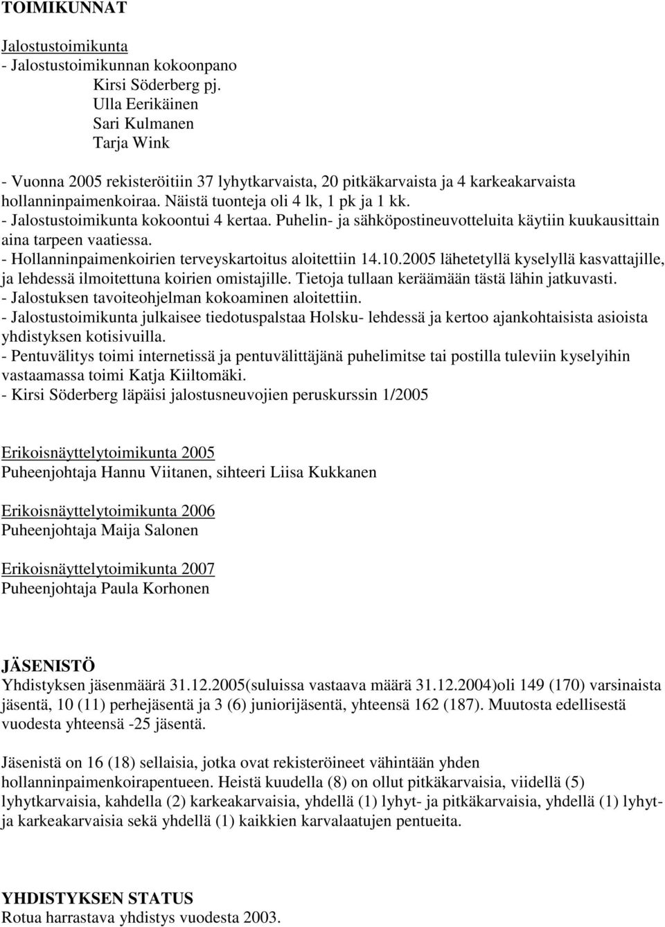 - Jalostustoimikunta kokoontui 4 kertaa. Puhelin- ja sähköpostineuvotteluita käytiin kuukausittain aina tarpeen vaatiessa. - Hollanninpaimenkoirien terveyskartoitus aloitettiin 14.10.