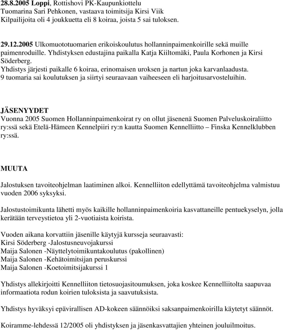 Yhdistys järjesti paikalle 6 koiraa, erinomaisen uroksen ja nartun joka karvanlaadusta. 9 tuomaria sai koulutuksen ja siirtyi seuraavaan vaiheeseen eli harjoitusarvosteluihin.