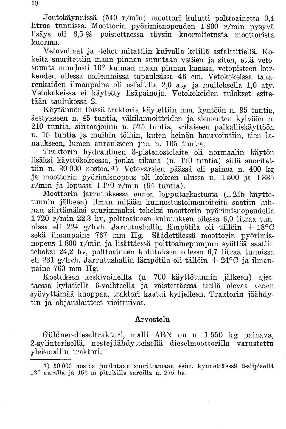 Kokeita suoritettiin maan pinnan suuntaan vetäen ja siten, että vetosuunta muodosti 100 kulman maan pinnan kanssa, vetopisteen korkeuden ollessa molemmissa tapauksissa 46 cm.