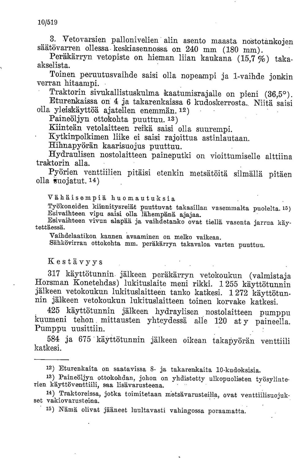 . Niitä saisi olla yleigkäyttöä ajatellen enemmän. 12) - Paineöljyn ottokohta puuttuu. 13 ) Kiinteän vetolaitteen reikä saisi olla suurempi. Kytkinpolkimen liike ei saisi rajoittua astinlautaan.