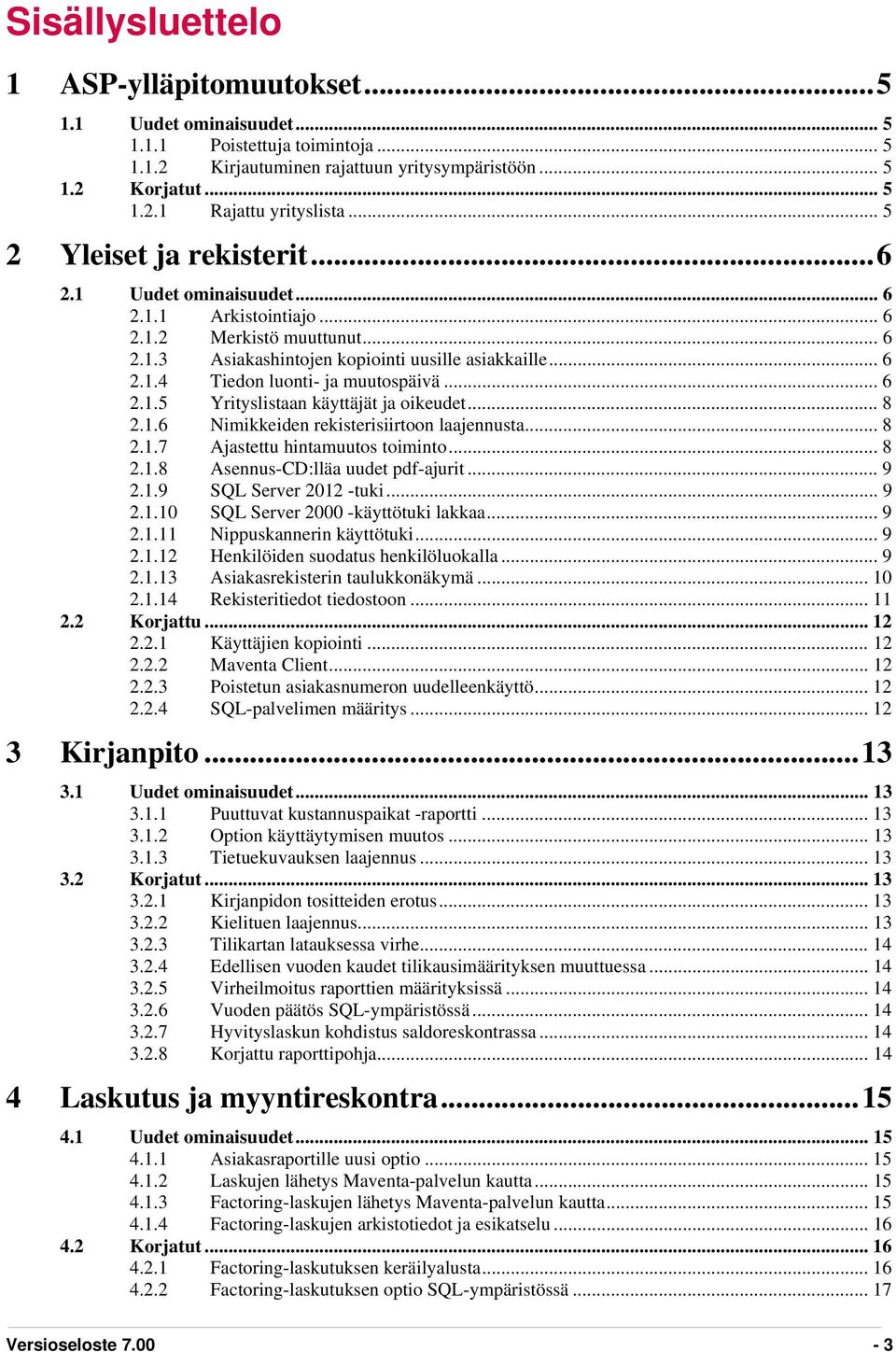 .. 6 2.1.5 Yrityslistaan käyttäjät ja oikeudet... 8 2.1.6 Nimikkeiden rekisterisiirtoon laajennusta... 8 2.1.7 Ajastettu hintamuutos toiminto... 8 2.1.8 Asennus-CD:lläa uudet pdf-ajurit... 9 2.1.9 SQL Server 2012 -tuki.