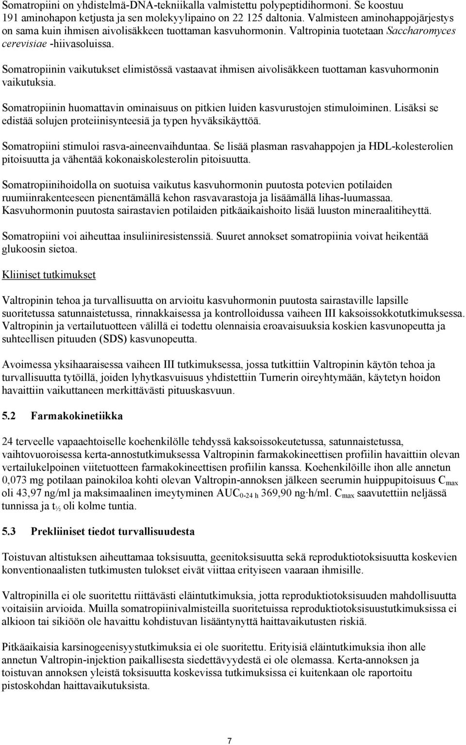 Somatropiinin vaikutukset elimistössä vastaavat ihmisen aivolisäkkeen tuottaman kasvuhormonin vaikutuksia. Somatropiinin huomattavin ominaisuus on pitkien luiden kasvurustojen stimuloiminen.