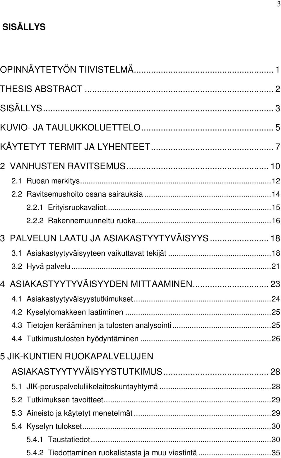 ..18 3.2 Hyvä palvelu...21 4 ASIAKASTYYTYVÄISYYDEN MITTAAMINEN... 23 4.1 Asiakastyytyväisyystutkimukset...24 4.2 Kyselylomakkeen laatiminen...25 4.3 Tietojen kerääminen ja tulosten analysointi...25 4.4 Tutkimustulosten hyödyntäminen.