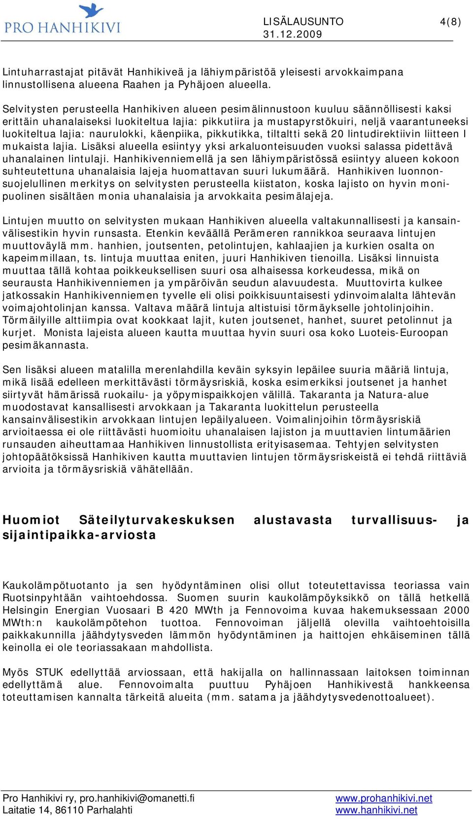 lajia: naurulokki, käenpiika, pikkutikka, tiltaltti sekä 20 lintudirektiivin liitteen I mukaista lajia. Lisäksi alueella esiintyy yksi arkaluonteisuuden vuoksi salassa pidettävä uhanalainen lintulaji.