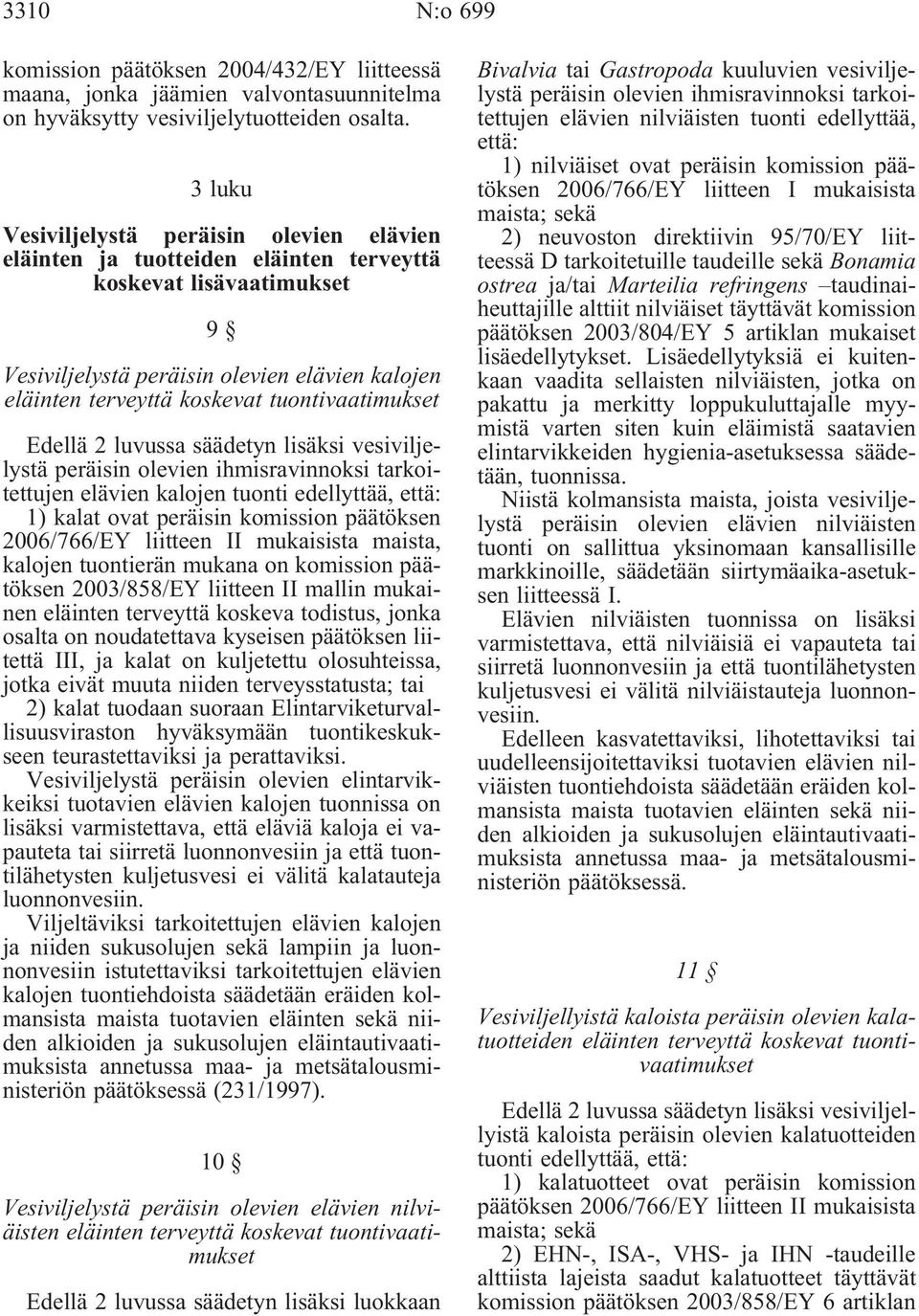 tuontivaatimukset Edellä 2 luvussa säädetyn lisäksi vesiviljelystä peräisin olevien ihmisravinnoksi tarkoitettujen elävien kalojen tuonti edellyttää, että: 1) kalat ovat peräisin komission päätöksen