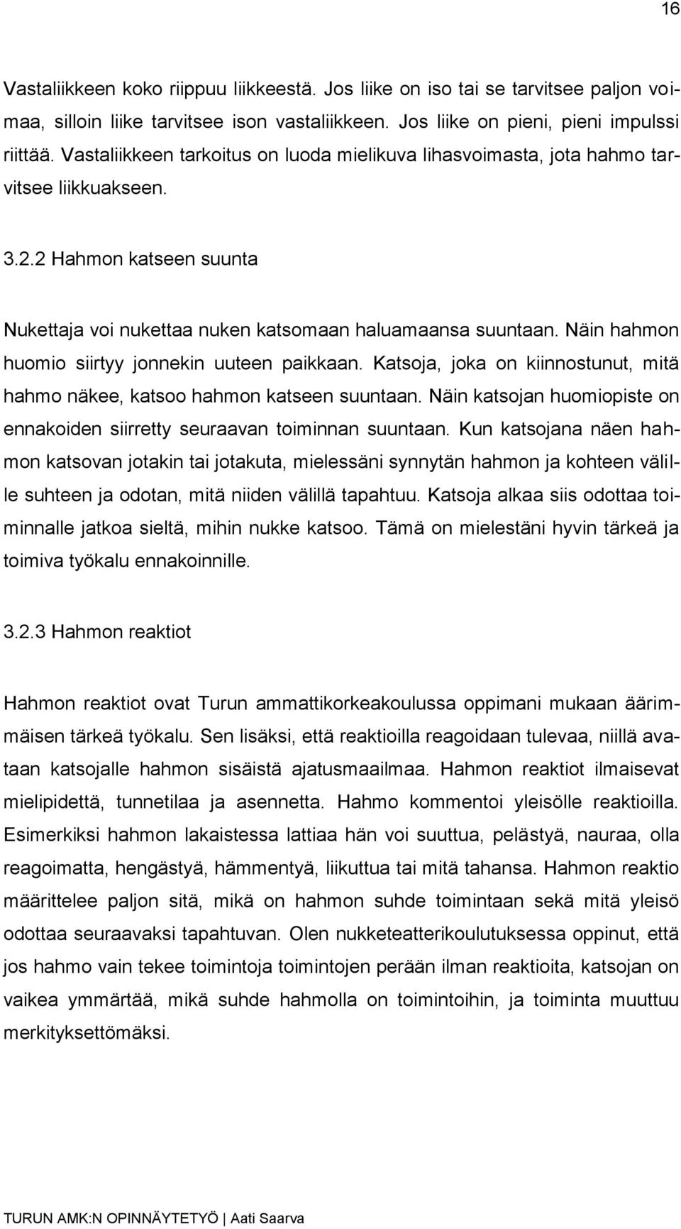 Näin hahmon huomio siirtyy jonnekin uuteen paikkaan. Katsoja, joka on kiinnostunut, mitä hahmo näkee, katsoo hahmon katseen suuntaan.