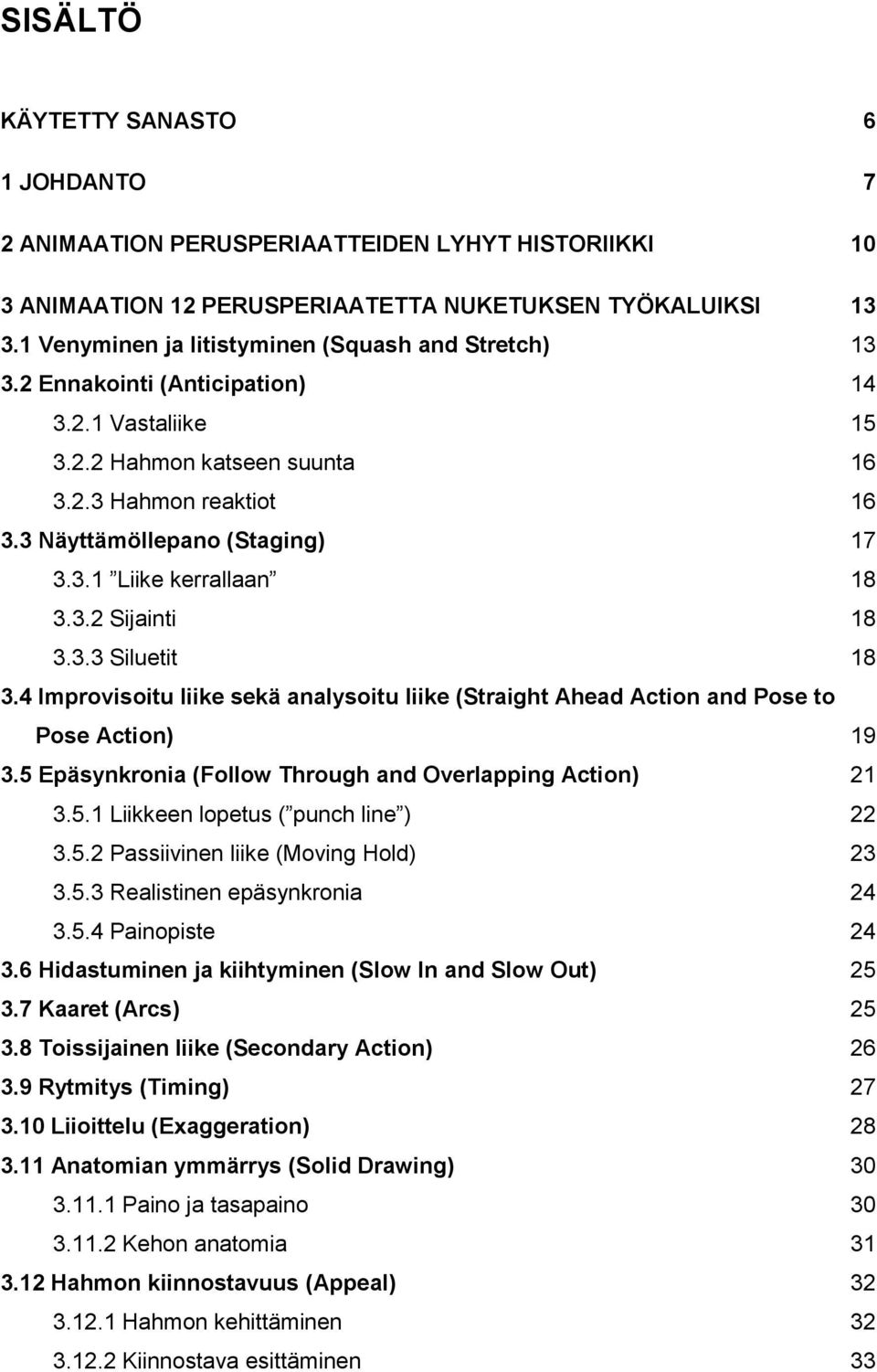 3.2 Sijainti 18 3.3.3 Siluetit 18 3.4 Improvisoitu liike sekä analysoitu liike (Straight Ahead Action and Pose to Pose Action) 19 3.5 Epäsynkronia (Follow Through and Overlapping Action) 21 3.5.1 Liikkeen lopetus ( punch line ) 22 3.