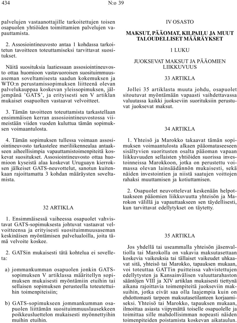 Näitä suosituksia laatiessaan assosiointineuvosto ottaa huomioon vastavuoroisen suosituimmuusaseman soveltamisesta saadun kokemuksen ja WTO:n perustamissopimuksen liitteenä olevan palvelukauppaa